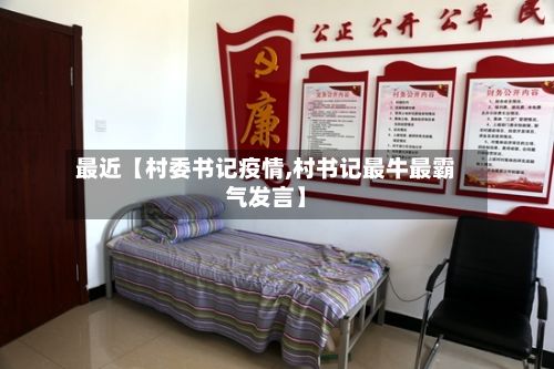 最近【村委书记疫情,村书记最牛最霸气发言】-第1张图片