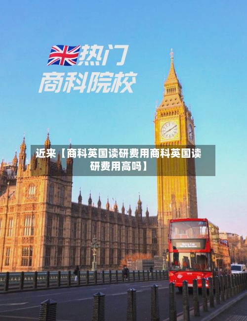 近来【商科英国读研费用商科英国读研费用高吗】-第1张图片