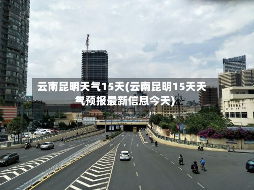 云南昆明天气15天(云南昆明15天天气预报最新信息今天)-第1张图片