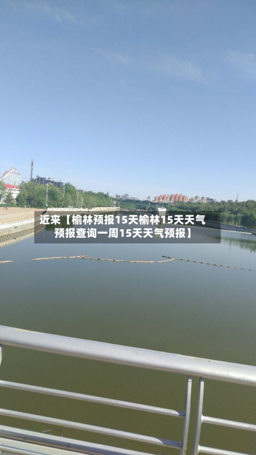 近来【榆林预报15天榆林15天天气预报查询一周15天天气预报】-第1张图片