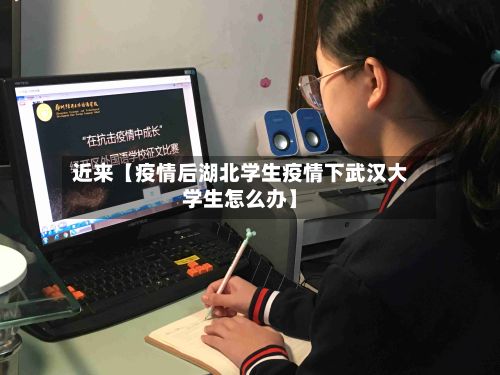 近来【疫情后湖北学生疫情下武汉大学生怎么办】-第1张图片