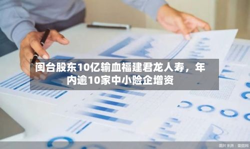闽台股东10亿输血福建君龙人寿	，年内逾10家中小险企增资-第1张图片