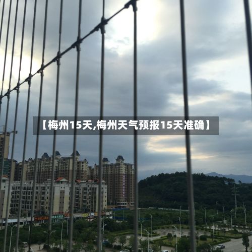【梅州15天,梅州天气预报15天准确】-第1张图片