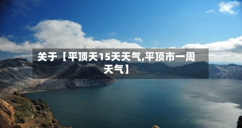 关于【平顶天15天天气,平顶市一周天气】-第1张图片