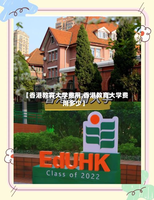 【香港教育大学费用,香港教育大学费用多少】-第1张图片