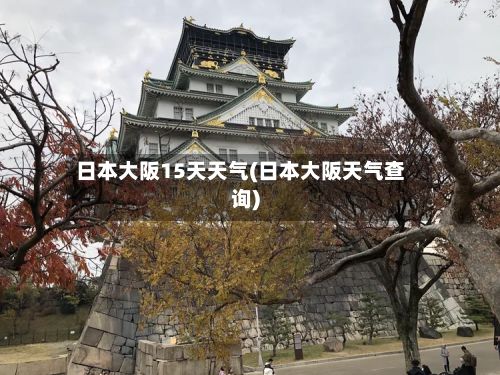 日本大阪15天天气(日本大阪天气查询)-第1张图片