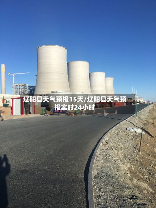 辽阳县天气预报15天/辽阳县天气预报实时24小时-第1张图片