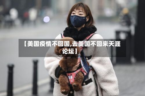 【美国疫情不回国,去美国不回来天涯论坛】-第1张图片