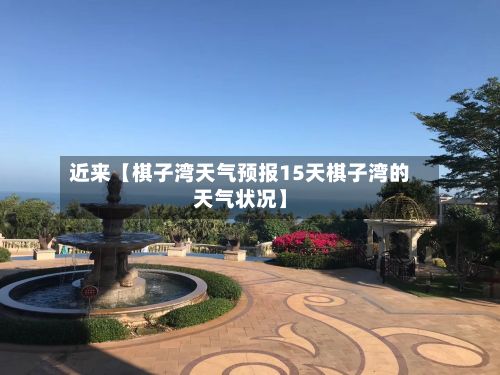 近来【棋子湾天气预报15天棋子湾的天气状况】-第1张图片