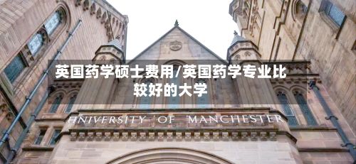 英国药学硕士费用/英国药学专业比较好的大学-第1张图片