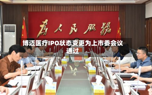 博迈医疗IPO状态变更为上市委会议通过-第1张图片