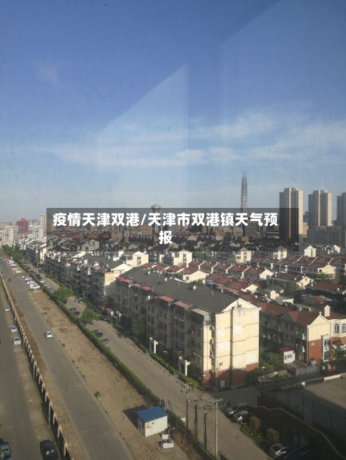 疫情天津双港/天津市双港镇天气预报-第1张图片