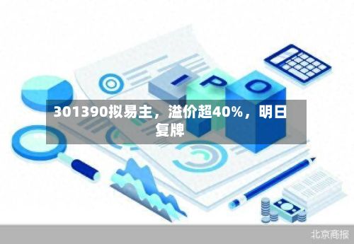 301390拟易主	，溢价超40%，明日复牌-第1张图片