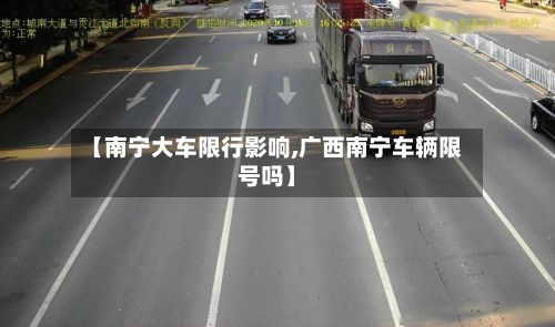 【南宁大车限行影响,广西南宁车辆限号吗】-第1张图片