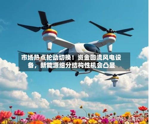 市场热点轮动切换！资金回流风电设备	，新能源细分结构性机会凸显-第1张图片