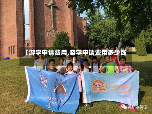 【游学申请费用,游学申请费用多少钱】-第1张图片