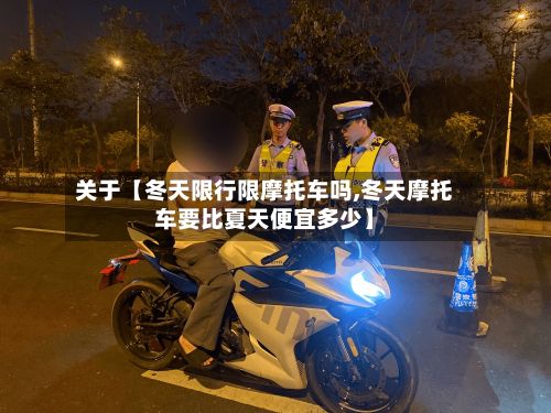 关于【冬天限行限摩托车吗,冬天摩托车要比夏天便宜多少】-第1张图片