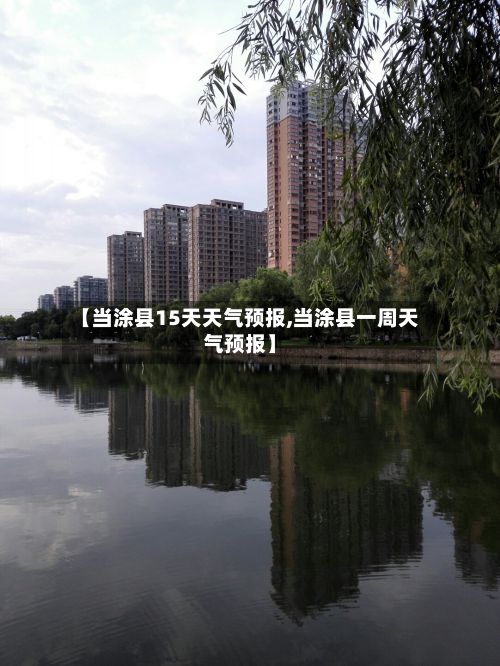 【当涂县15天天气预报,当涂县一周天气预报】-第1张图片