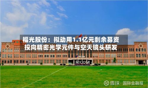 福光股份：拟动用1.1亿元剩余募资投向精密光学元件与空天镜头研发-第1张图片