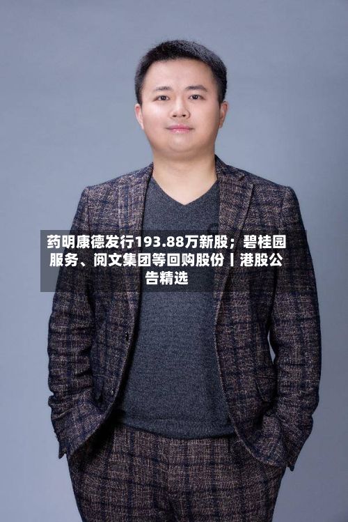 药明康德发行193.88万新股；碧桂园服务	、阅文集团等回购股份丨港股公告精选-第1张图片