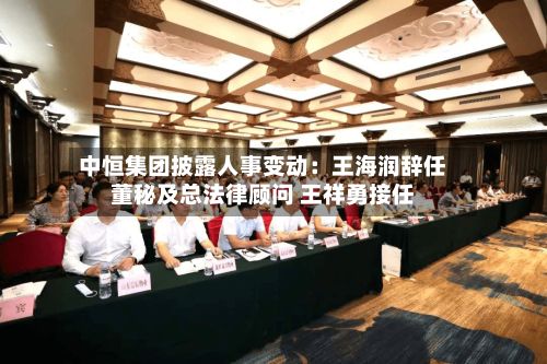 中恒集团披露人事变动：王海润辞任董秘及总法律顾问 王祥勇接任-第1张图片
