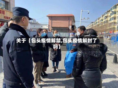 关于【包头疫情解禁,包头疫情解封了吗】-第1张图片