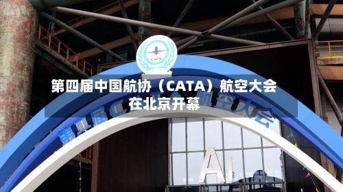 第四届中国航协（CATA）航空大会在北京开幕-第1张图片