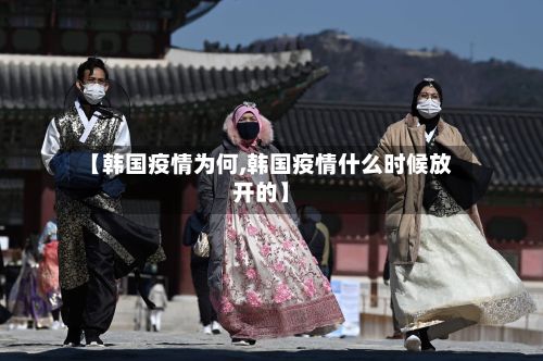 【韩国疫情为何,韩国疫情什么时候放开的】-第1张图片