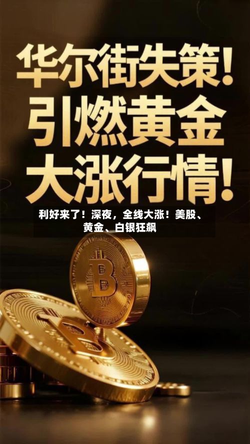 利好来了！深夜	，全线大涨！美股	、黄金、白银狂飙-第1张图片