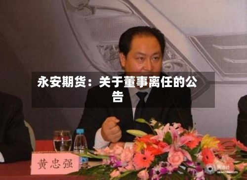永安期货：关于董事离任的公告-第1张图片