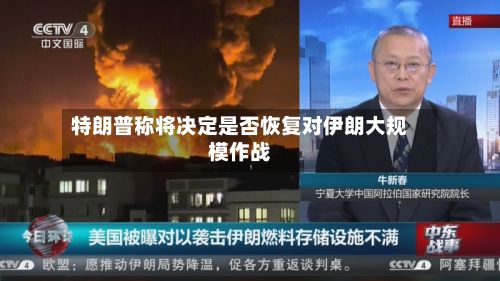 特朗普称将决定是否恢复对伊朗大规模作战-第1张图片