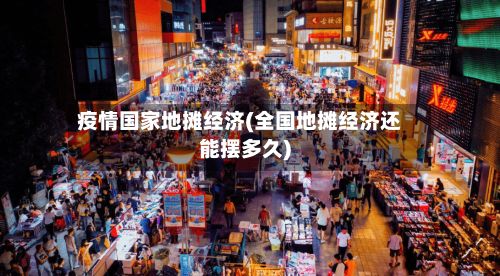 疫情国家地摊经济(全国地摊经济还能摆多久)-第1张图片