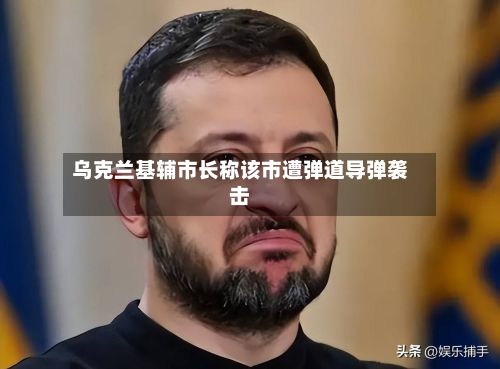 乌克兰基辅市长称该市遭弹道导弹袭击-第1张图片