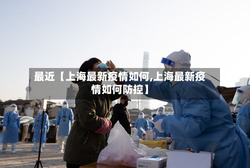 最近【上海最新疫情如何,上海最新疫情如何防控】-第1张图片