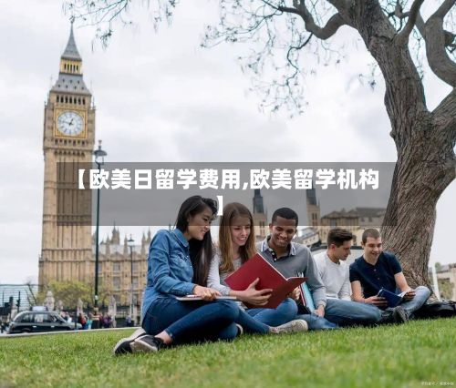 【欧美日留学费用,欧美留学机构】-第1张图片