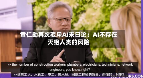 黄仁勋再次驳斥AI末日论：AI不存在灭绝人类的风险-第1张图片
