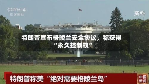 特朗普宣布格陵兰安全协议，称获得“永久控制权”-第1张图片