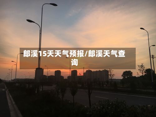 郎溪15天天气预报/郎溪天气查询-第1张图片