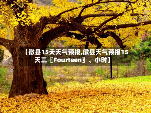 【徽县15天天气预报,徽县天气预报15天二〖Fourteen〗、小时】-第1张图片