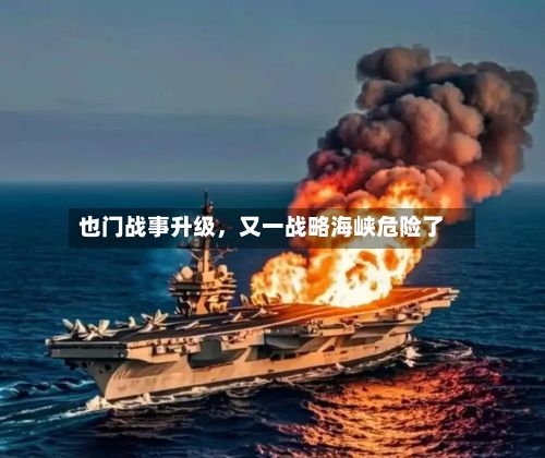 也门战事升级，又一战略海峡危险了-第1张图片