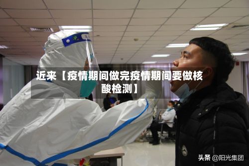 近来【疫情期间做完疫情期间要做核酸检测】-第1张图片