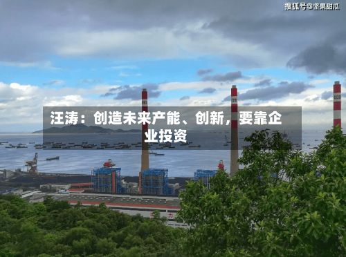 汪涛：创造未来产能	、创新	，要靠企业投资-第1张图片