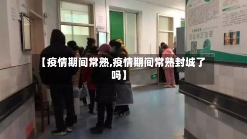 【疫情期间常熟,疫情期间常熟封城了吗】-第1张图片