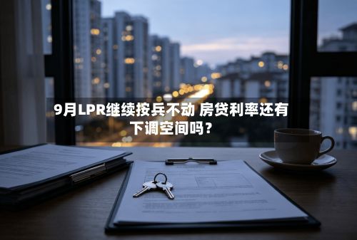 9月LPR继续按兵不动 房贷利率还有下调空间吗？-第1张图片