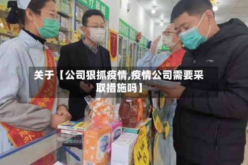 关于【公司狠抓疫情,疫情公司需要采取措施吗】-第1张图片