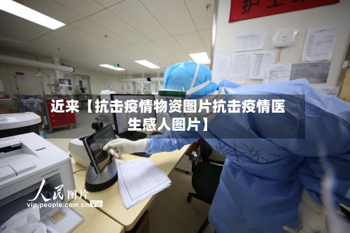 近来【抗击疫情物资图片抗击疫情医生感人图片】-第1张图片