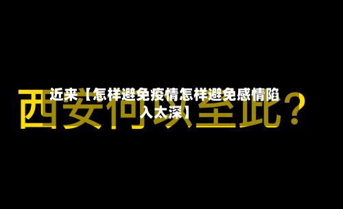 近来【怎样避免疫情怎样避免感情陷入太深】-第1张图片