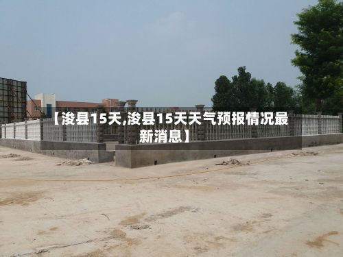 【浚县15天,浚县15天天气预报情况最新消息】-第1张图片