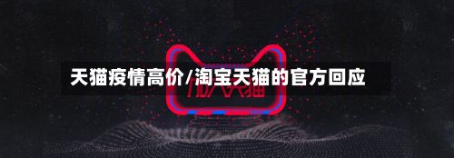天猫疫情高价/淘宝天猫的官方回应-第1张图片