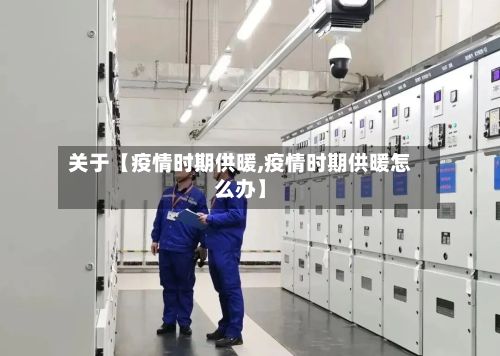 关于【疫情时期供暖,疫情时期供暖怎么办】-第1张图片